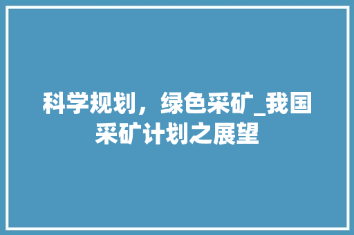 科学规划，绿色采矿_我国采矿计划之展望