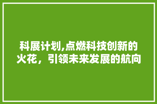 科展计划,点燃科技创新的火花，引领未来发展的航向