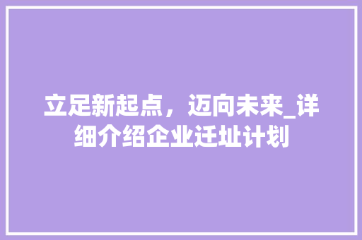 立足新起点，迈向未来_详细介绍企业迁址计划
