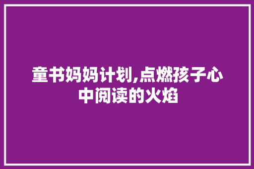 童书妈妈计划,点燃孩子心中阅读的火焰