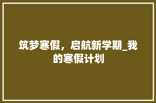 筑梦寒假，启航新学期_我的寒假计划