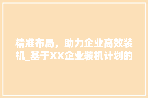 精准布局，助力企业高效装机_基于XX企业装机计划的讨论