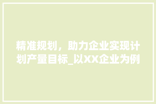 精准规划，助力企业实现计划产量目标_以XX企业为例