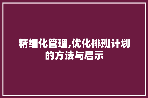 精细化管理,优化排班计划的方法与启示
