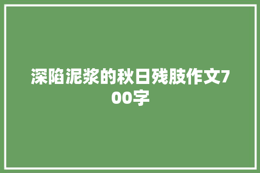 深陷泥浆的秋日残肢作文700字 简历模板