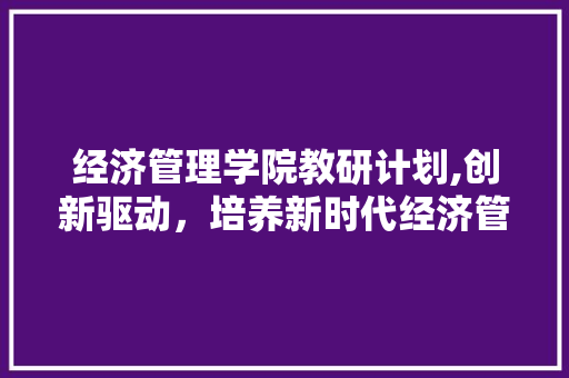 经济管理学院教研计划,创新驱动，培养新时代经济管理精英