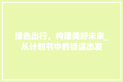 绿色出行，构建美好未来_从计划书中的错误出发