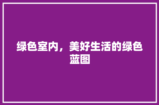 绿色室内，美好生活的绿色蓝图