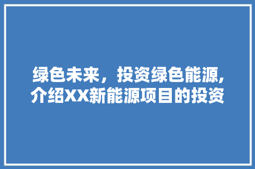 绿色未来，投资绿色能源,介绍XX新能源项目的投资潜力