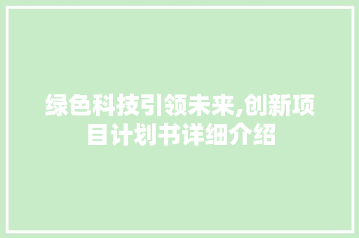绿色科技引领未来,创新项目计划书详细介绍 范文赏析