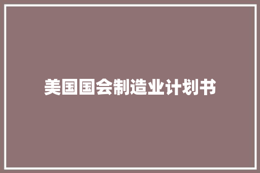 美国国会制造业计划书