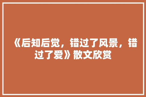 《后知后觉，错过了风景，错过了爱》散文欣赏 写作社区