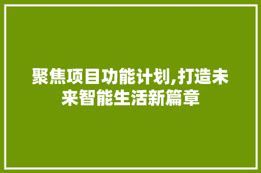 聚焦项目功能计划,打造未来智能生活新篇章