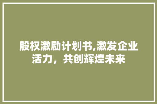 股权激励计划书,激发企业活力，共创辉煌未来