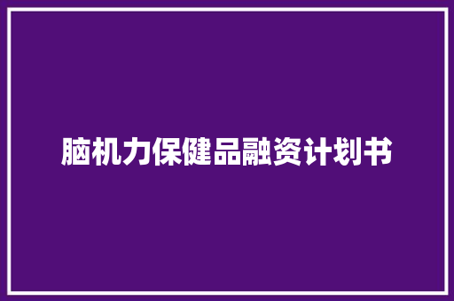 脑机力保健品融资计划书