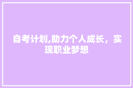 自考计划,助力个人成长，实现职业梦想