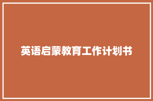 英语启蒙教育工作计划书 写作技巧