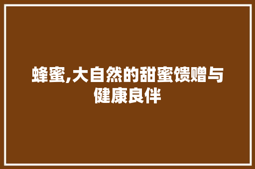蜂蜜,大自然的甜蜜馈赠与健康良伴 简历模板