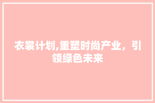 衣裳计划,重塑时尚产业，引领绿色未来