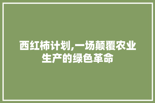 西红柿计划,一场颠覆农业生产的绿色革命