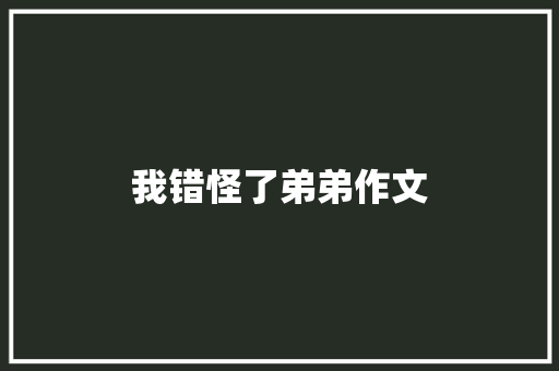 我错怪了弟弟作文 写作社区