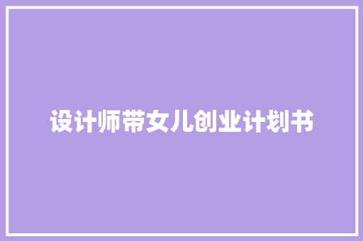 设计师带女儿创业计划书