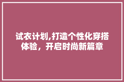 试衣计划,打造个性化穿搭体验，开启时尚新篇章