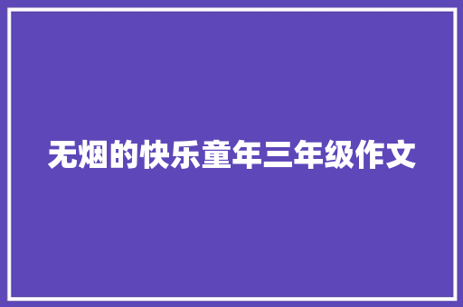 无烟的快乐童年三年级作文 写作社区
