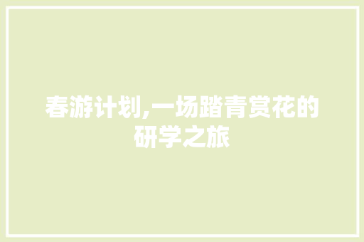 春游计划,一场踏青赏花的研学之旅