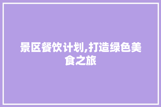 景区餐饮计划,打造绿色美食之旅
