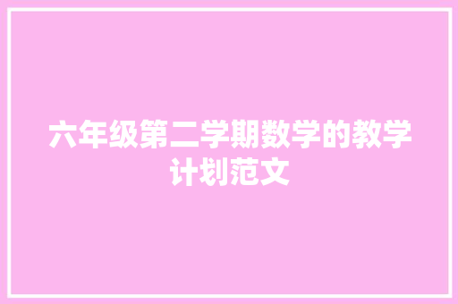 六年级第二学期数学的教学计划范文 写作素材