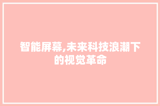 智能屏幕,未来科技浪潮下的视觉革命 诗歌创作