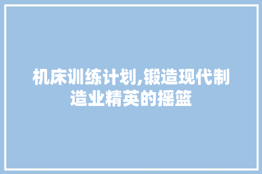机床训练计划,锻造现代制造业精英的摇篮