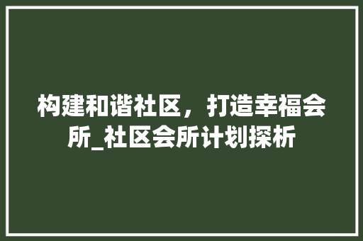 构建和谐社区，打造幸福会所_社区会所计划探析
