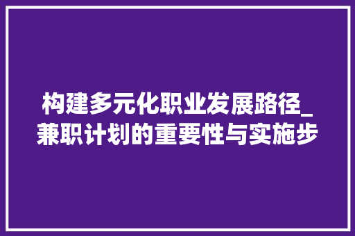 构建多元化职业发展路径_兼职计划的重要性与实施步骤