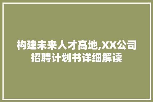 构建未来人才高地,XX公司招聘计划书详细解读