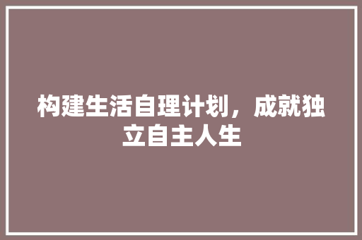 构建生活自理计划，成就独立自主人生