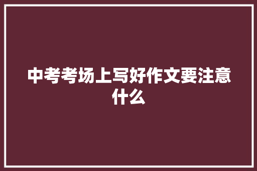 中考考场上写好作文要注意什么 诗歌创作