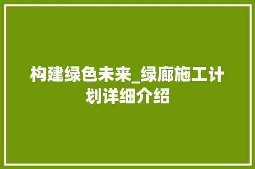 构建绿色未来_绿廊施工计划详细介绍