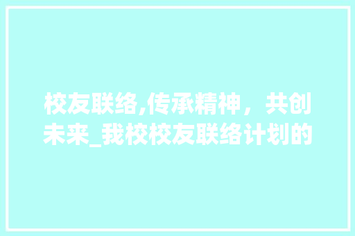校友联络,传承精神，共创未来_我校校友联络计划的详细解读