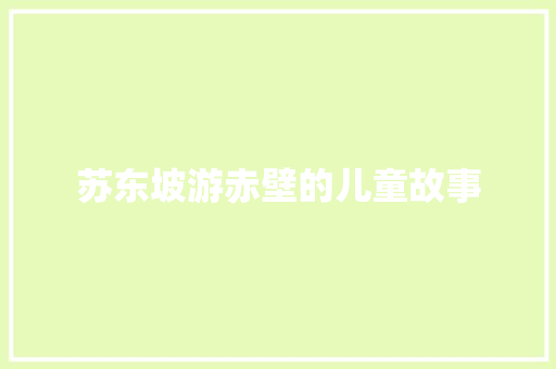 苏东坡游赤壁的儿童故事 简历模板