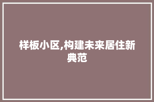 样板小区,构建未来居住新典范
