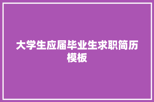 大学生应届毕业生求职简历模板 范文赏析