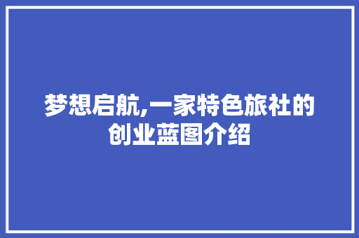 梦想启航,一家特色旅社的创业蓝图介绍