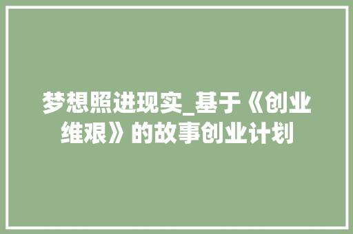 梦想照进现实_基于《创业维艰》的故事创业计划