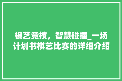 棋艺竞技，智慧碰撞_一场计划书棋艺比赛的详细介绍
