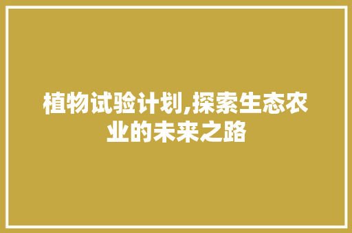 植物试验计划,探索生态农业的未来之路