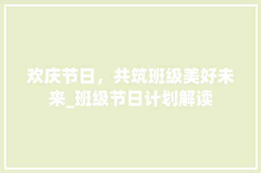 欢庆节日，共筑班级美好未来_班级节日计划解读