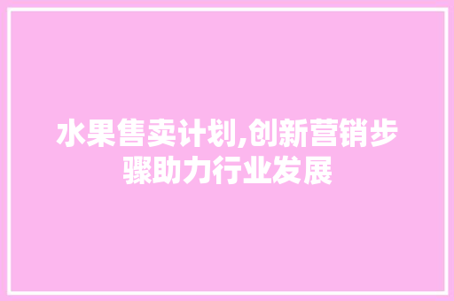 水果售卖计划,创新营销步骤助力行业发展