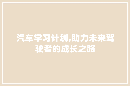 汽车学习计划,助力未来驾驶者的成长之路
